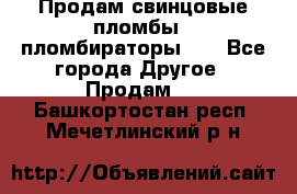 Продам свинцовые пломбы , пломбираторы... - Все города Другое » Продам   . Башкортостан респ.,Мечетлинский р-н